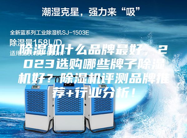 除湿机什么品牌最好,2023选购哪些牌子除湿机好?除湿机评测品牌推荐+行业分析!