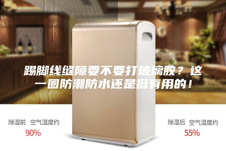 踢脚线缝隙要不要打玻璃胶?这一圈防潮防水还是挺有用的!