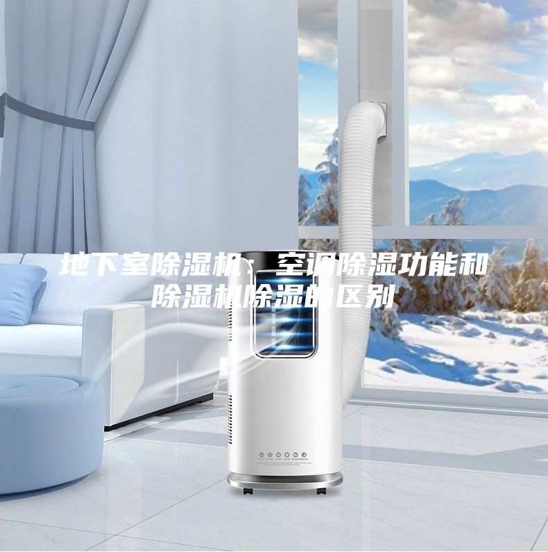 地下室除湿机：空调除湿功能和除湿机除湿的区别