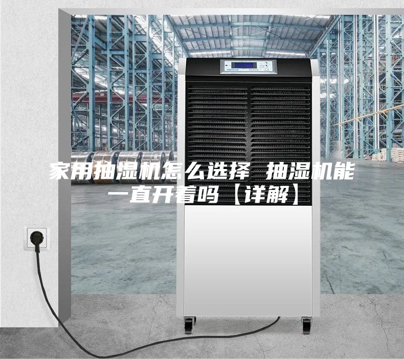 家用抽湿机怎么选择 抽湿机能一直开着吗【详解】